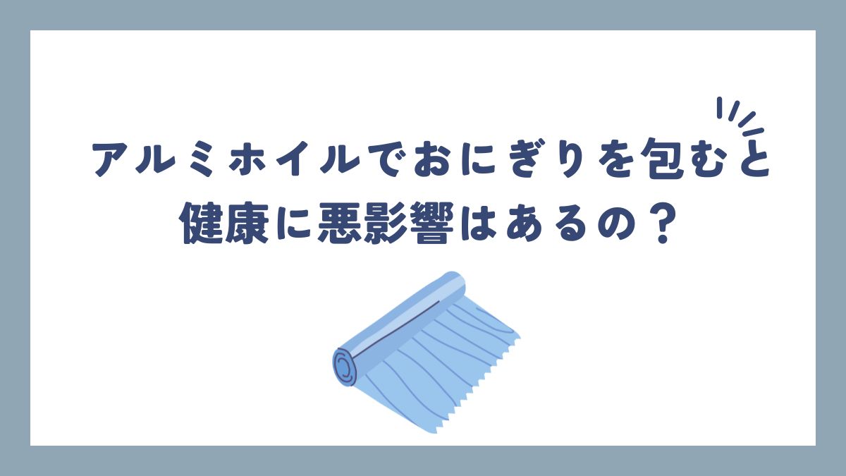 アルミ ホイル おにぎり 体 に 悪い