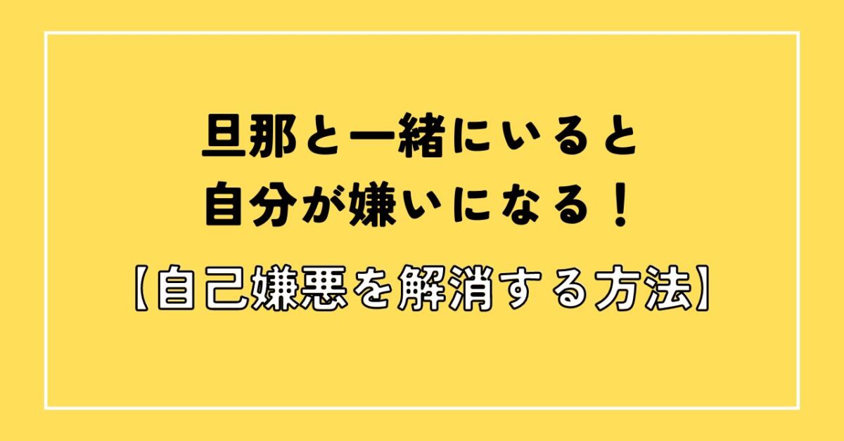 旦那といると自分が嫌いになる