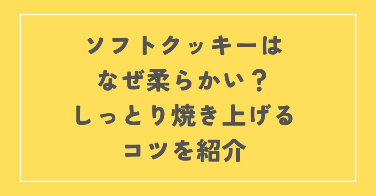 ソフトクッキー なぜ柔らかい