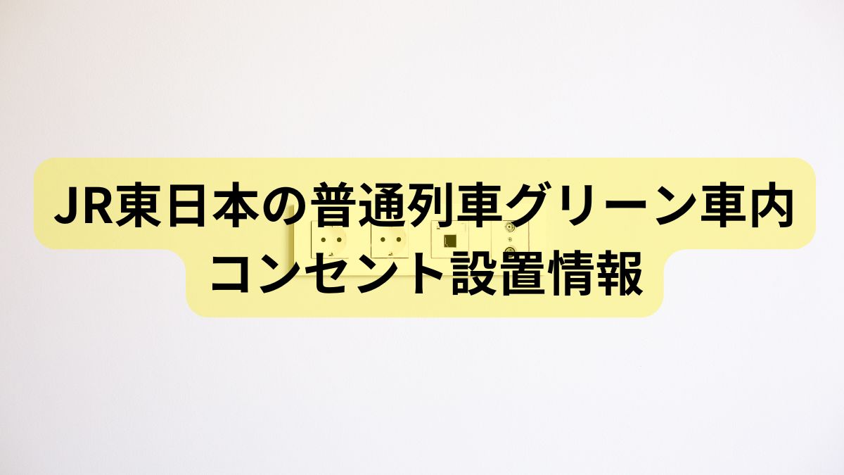 JR東日本の普通列車グリーン車内 コンセント設置情報