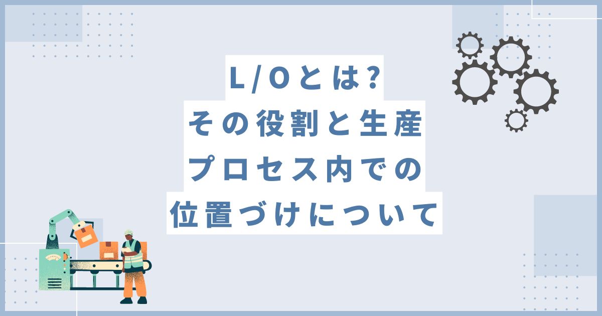 L/Oとは：その役割と生産プロセス内での位置づけについて