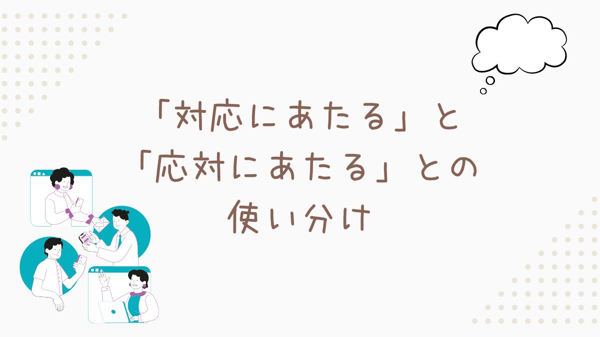 「対応にあたる」と「応対にあたる」との使い分け