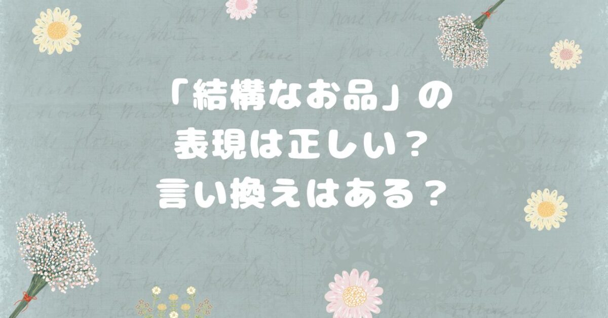 「結構なお品」の表現は正しい？言い換えはある