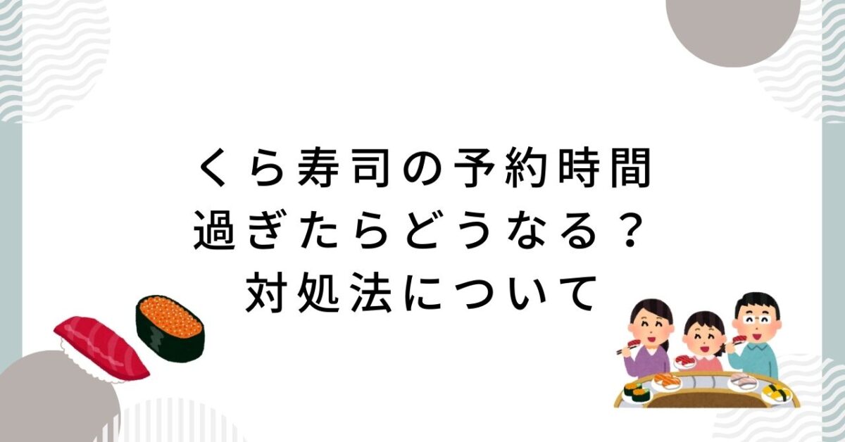 くら寿司予約時間過ぎたら