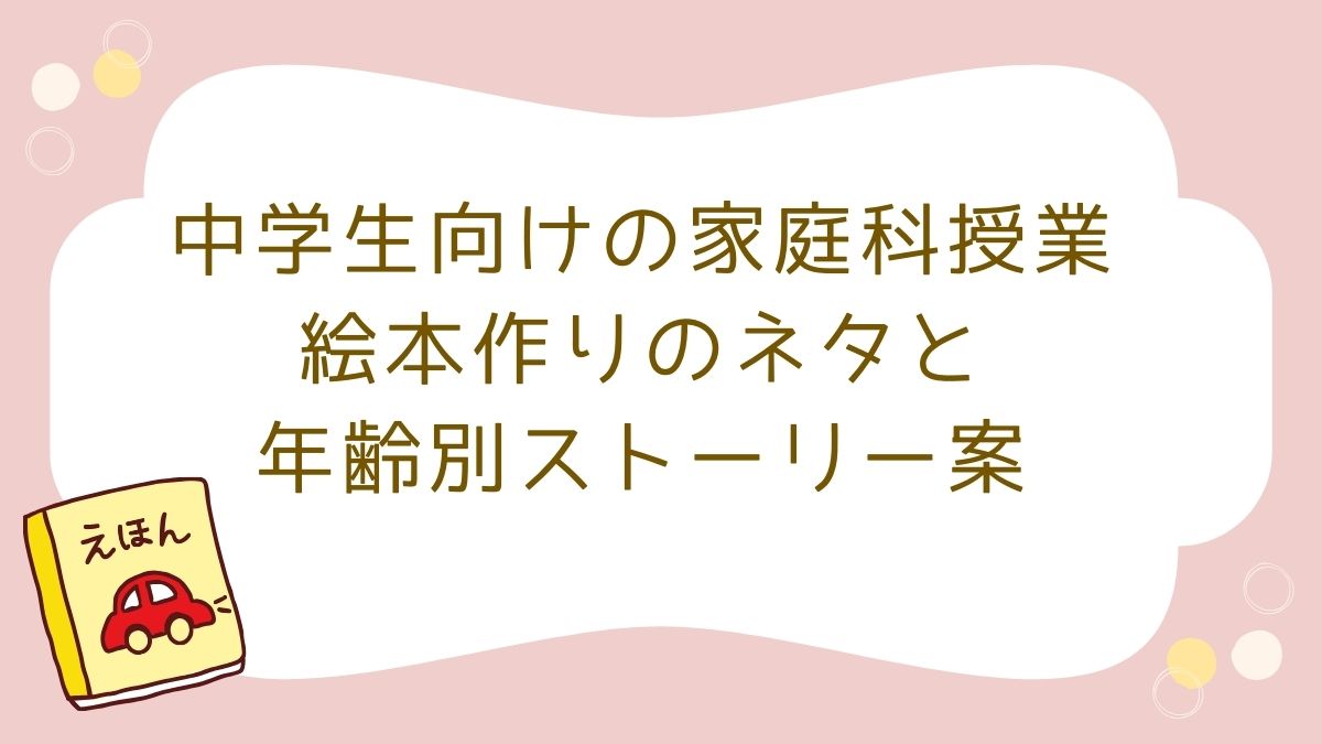 中学生 家庭科 絵本作り ネタ