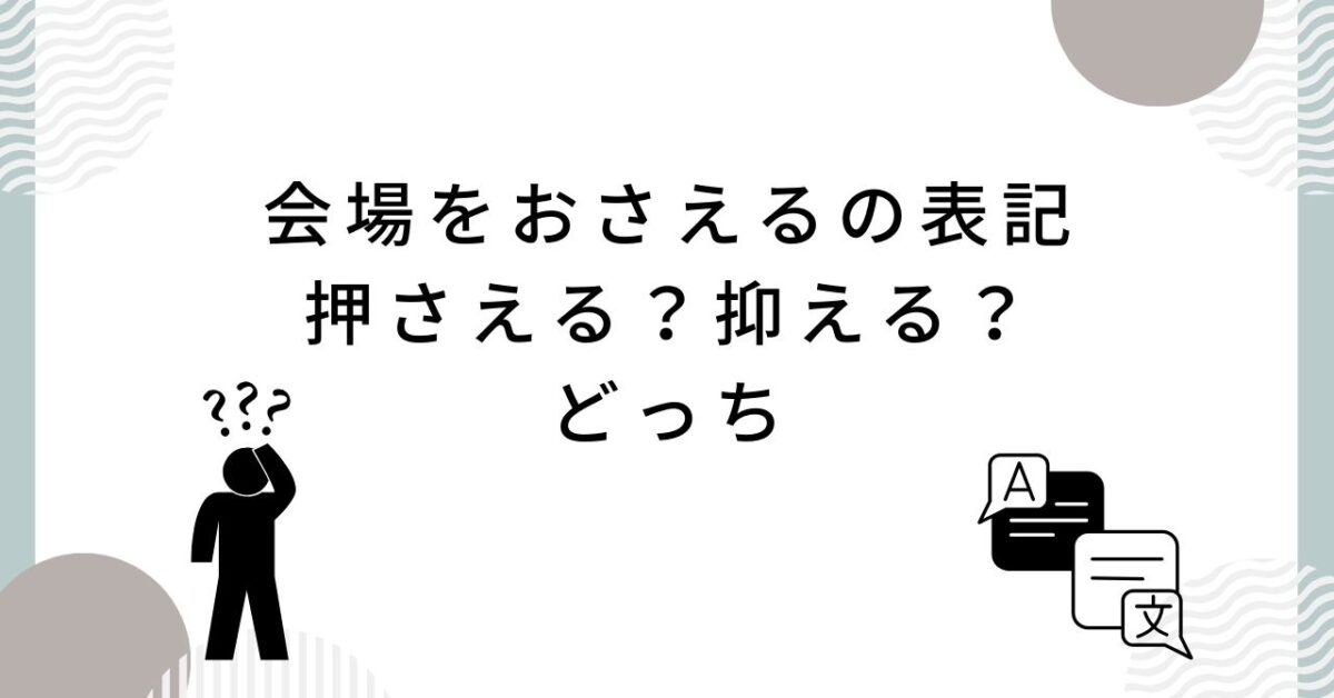 会場をおさえるの表記 押さえる　抑える