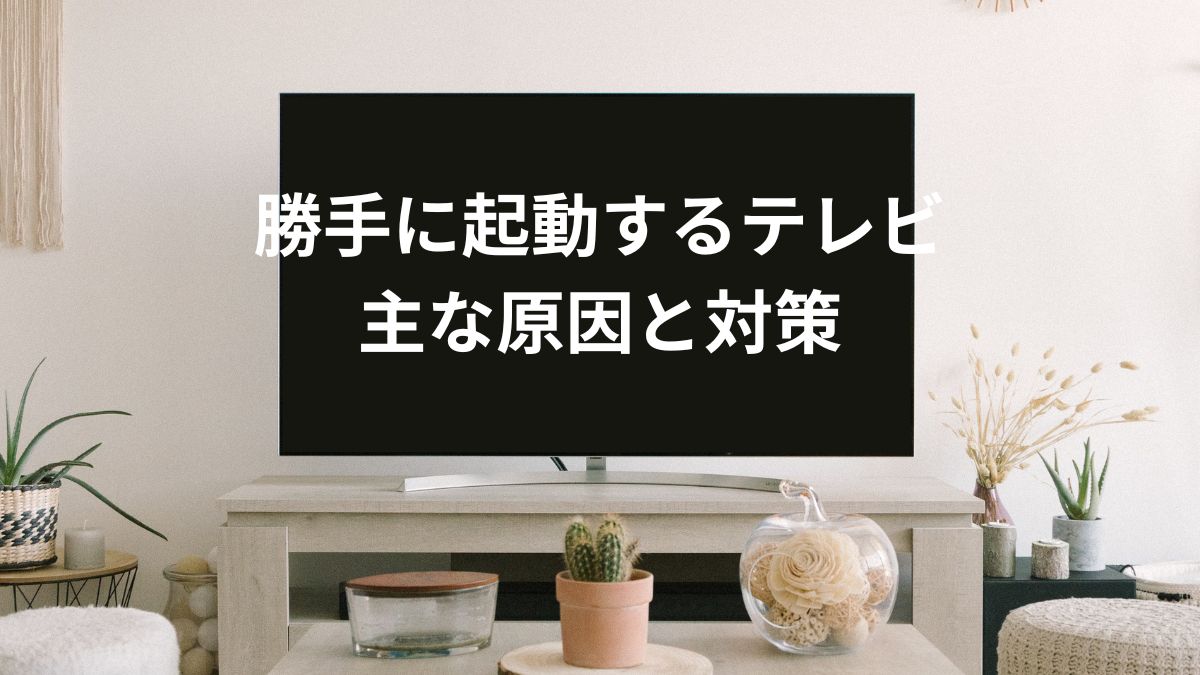 勝手に起動するテレビ：主な原因と対策について