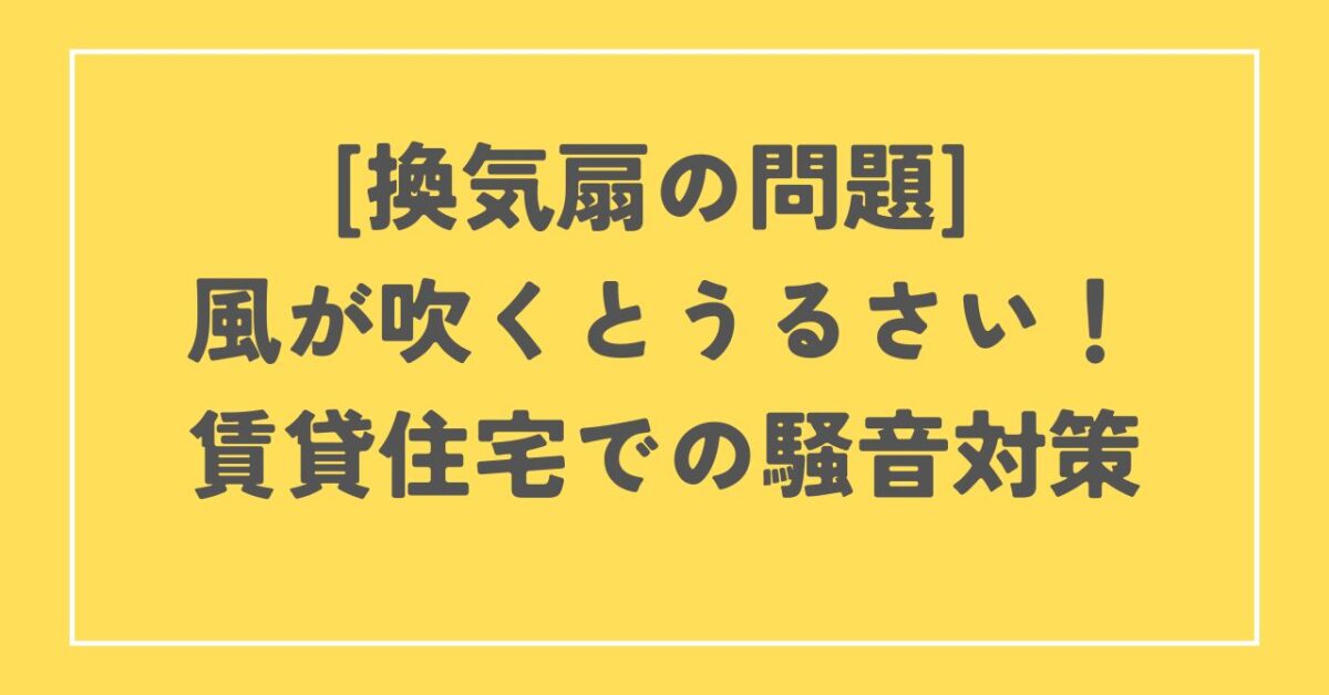 換気扇 風が吹くとうるさい 賃貸