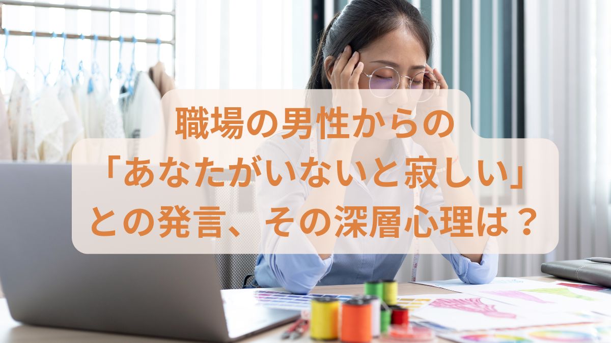 職場の男性からの「あなたがいないと寂しい」との発言その深層心理は