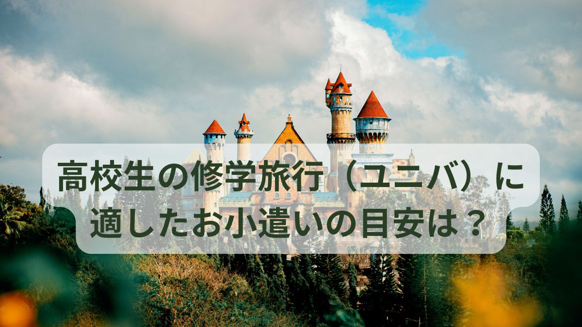 高校生の修学旅行（ユニバ）に適したお小遣いの目安は？