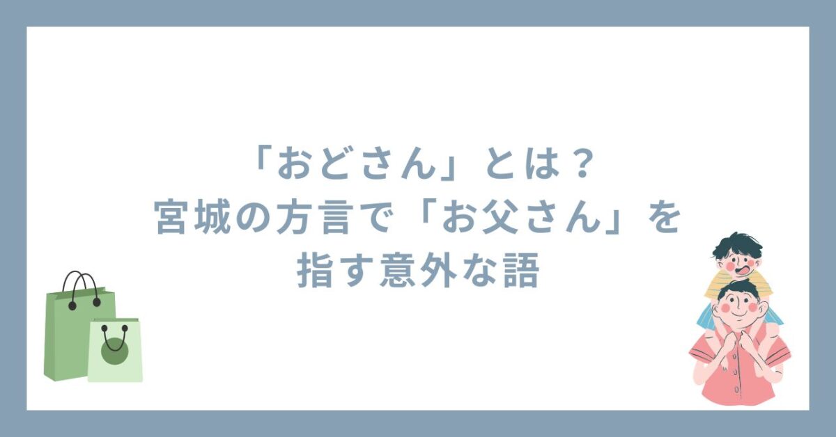 「おどさん」とは？宮城の方言で「お父さん」を指す意外な語