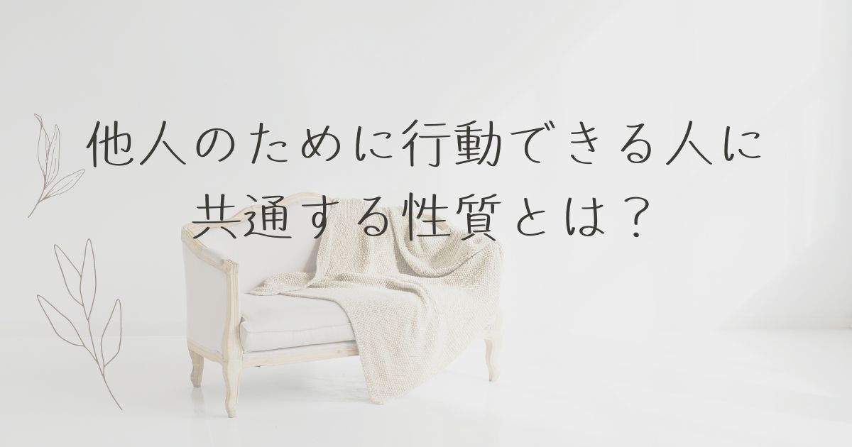 他人のために行動できる人に共通する性質とは？