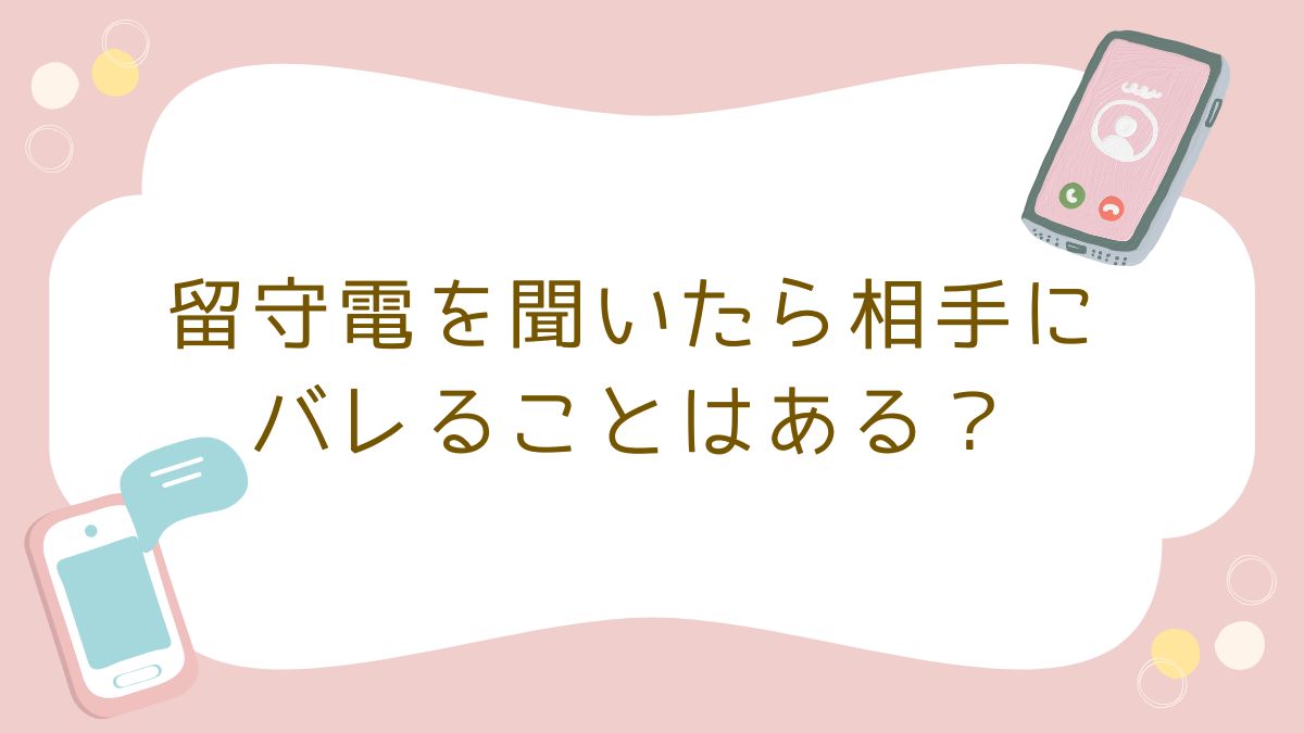 留守電を聞いたら相手にバレることはある？