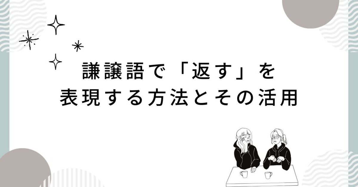 謙譲語で「返す」を表現する方法とその活用